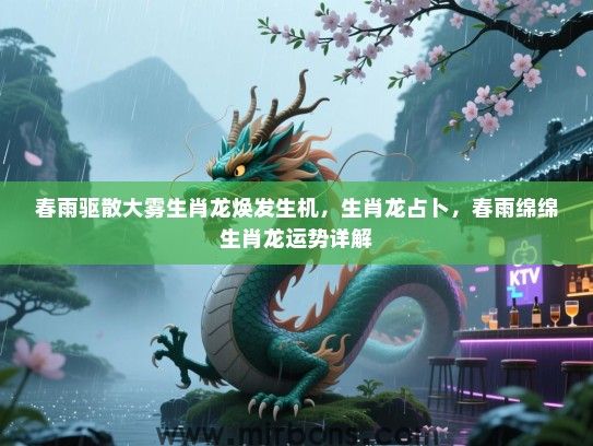 春雨驱散大雾生肖龙焕发生机,生肖龙占卜,春雨绵绵生肖龙运势详解 春雨驱散大雾生肖龙焕发生机,生肖龙占卜,春雨绵绵生肖龙运势详解