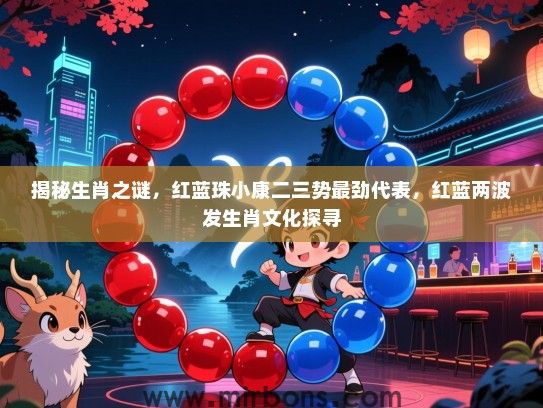 揭秘生肖之谜,红蓝珠小康二三势最劲代表,红蓝两波发生肖文化探寻 揭秘生肖之谜,红蓝珠小康二三势最劲代表,红蓝两波发生肖文化探寻