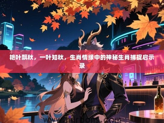 艳叶飘秋,一叶知秋,生肖情缘中的神秘生肖捕捉启示录 艳叶飘秋,一叶知秋,生肖情缘中的神秘生肖捕捉启示录