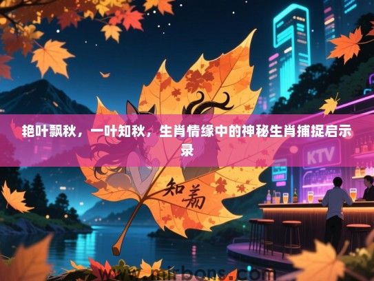 艳叶飘秋,一叶知秋,生肖情缘中的神秘生肖捕捉启示录 艳叶飘秋,一叶知秋,生肖情缘中的神秘生肖捕捉启示录
