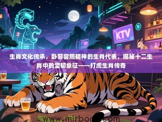 生肖文化传承,卧薪尝胆精神的生肖代表,揭秘十二生肖中的坚韧象征——打虎生肖传奇 生肖文化传承,卧薪尝胆精神的生肖代表,揭秘十二生肖中的坚韧象征——打虎生肖传奇