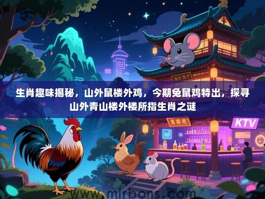 生肖趣味揭秘,山外鼠楼外鸡,今期兔鼠鸡特出,探寻山外青山楼外楼所指生肖之谜 生肖趣味揭秘,山外鼠楼外鸡,今期兔鼠鸡特出,探寻山外青山楼外楼所指生肖之谜