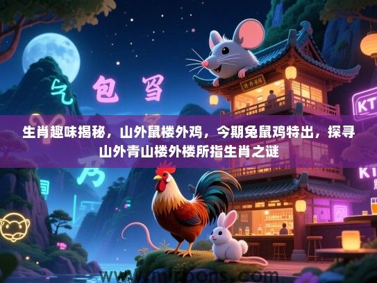 生肖趣味揭秘,山外鼠楼外鸡,今期兔鼠鸡特出,探寻山外青山楼外楼所指生肖之谜 生肖趣味揭秘,山外鼠楼外鸡,今期兔鼠鸡特出,探寻山外青山楼外楼所指生肖之谜