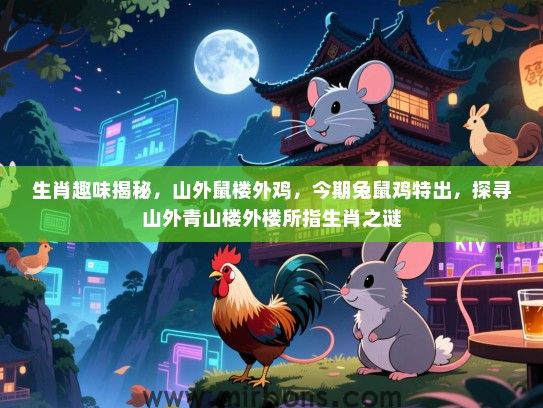 生肖趣味揭秘,山外鼠楼外鸡,今期兔鼠鸡特出,探寻山外青山楼外楼所指生肖之谜 生肖趣味揭秘,山外鼠楼外鸡,今期兔鼠鸡特出,探寻山外青山楼外楼所指生肖之谜