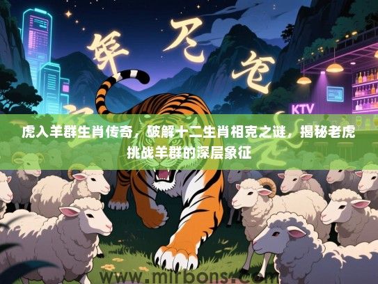 虎入羊群生肖传奇,破解十二生肖相克之谜,揭秘老虎挑战羊群的深层象征 虎入羊群生肖传奇,破解十二生肖相克之谜,揭秘老虎挑战羊群的深层象征