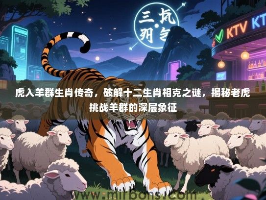 虎入羊群生肖传奇,破解十二生肖相克之谜,揭秘老虎挑战羊群的深层象征 虎入羊群生肖传奇,破解十二生肖相克之谜,揭秘老虎挑战羊群的深层象征