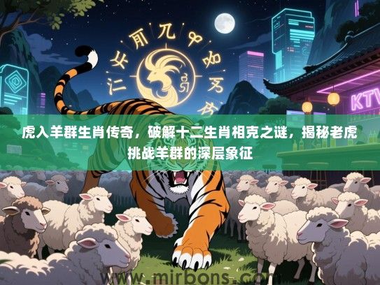 虎入羊群生肖传奇,破解十二生肖相克之谜,揭秘老虎挑战羊群的深层象征 虎入羊群生肖传奇,破解十二生肖相克之谜,揭秘老虎挑战羊群的深层象征