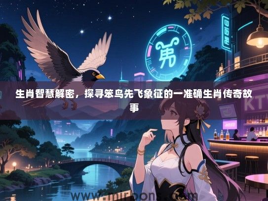 生肖智慧解密,探寻笨鸟先飞象征的一准确生肖传奇故事 生肖智慧解密,探寻笨鸟先飞象征的一准确生肖传奇故事