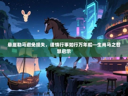 悬崖勒马避免损失,谨慎行事如行万年船—生肖马之智慧启示 悬崖勒马避免损失,谨慎行事如行万年船—生肖马之智慧启示