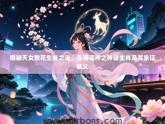 揭秘天女散花生肖之谜,探寻花神之神秘生肖及其象征意义 揭秘天女散花生肖之谜,探寻花神之神秘生肖及其象征意义