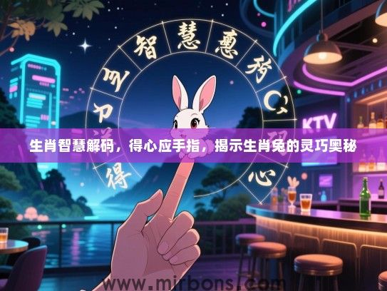 生肖智慧解码,得心应手指,揭示生肖兔的灵巧奥秘 生肖智慧解码,得心应手指,揭示生肖兔的灵巧奥秘