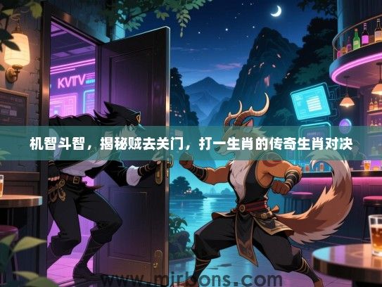 机智斗智,揭秘贼去关门,打一生肖的传奇生肖对决 机智斗智,揭秘贼去关门,打一生肖的传奇生肖对决