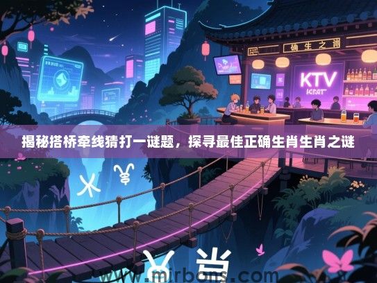 揭秘搭桥牵线猜打一谜题，探寻最佳正确生肖生肖之谜