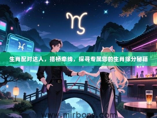 生肖配对达人,搭桥牵线,探寻专属您的生肖缘分秘籍 生肖配对达人,搭桥牵线,探寻专属您的生肖缘分秘籍