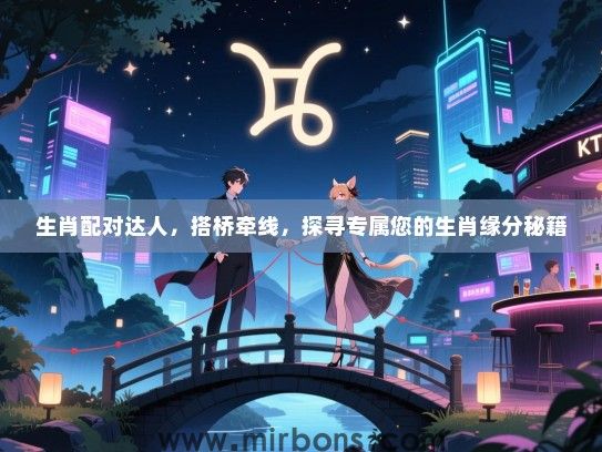 生肖配对达人,搭桥牵线,探寻专属您的生肖缘分秘籍 生肖配对达人,搭桥牵线,探寻专属您的生肖缘分秘籍