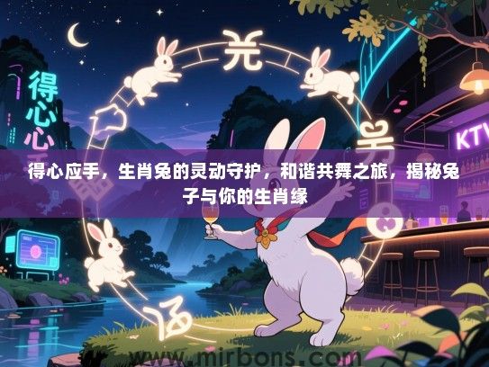 得心应手，生肖兔的灵动守护，和谐共舞之旅，揭秘兔子与你的生肖缘