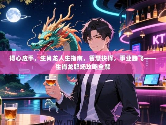 得心应手,生肖龙人生指南,智慧抉择,事业腾飞——生肖龙职场攻略全解 得心应手,生肖龙人生指南,智慧抉择,事业腾飞——生肖龙职场攻略全解