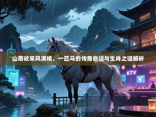 山雨欲来风满楼,一匹马的传奇命运与生肖之谜解析 山雨欲来风满楼,一匹马的传奇命运与生肖之谜解析