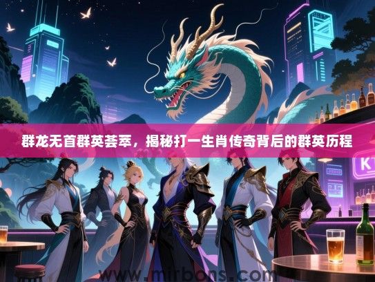 群龙无首群英荟萃,揭秘打一生肖传奇背后的群英历程 群龙无首群英荟萃,揭秘打一生肖传奇背后的群英历程