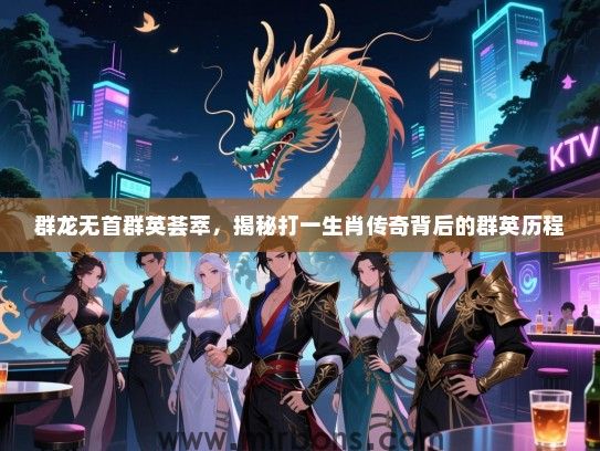 群龙无首群英荟萃,揭秘打一生肖传奇背后的群英历程 群龙无首群英荟萃,揭秘打一生肖传奇背后的群英历程
