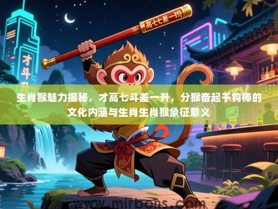 生肖猴魅力揭秘,才高七斗差一升,分猴奋起千钧棒的文化内涵与生肖生肖猴象征意义 生肖猴魅力揭秘,才高七斗差一升,分猴奋起千钧棒的文化内涵与生肖生肖猴象征意义