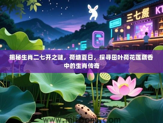 揭秘生肖二七开之谜,荷塘夏日,探寻田叶荷花莲藕香中的生肖传奇 揭秘生肖二七开之谜,荷塘夏日,探寻田叶荷花莲藕香中的生肖传奇