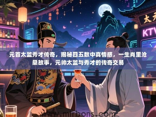 元首太监秀才传奇,揭秘四五数中真情感,一生肖里沧桑故事,元帅太监与秀才的传奇交易 元首太监秀才传奇,揭秘四五数中真情感,一生肖里沧桑故事,元帅太监与秀才的传奇交易