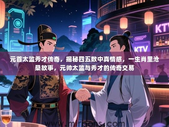 元首太监秀才传奇,揭秘四五数中真情感,一生肖里沧桑故事,元帅太监与秀才的传奇交易 元首太监秀才传奇,揭秘四五数中真情感,一生肖里沧桑故事,元帅太监与秀才的传奇交易