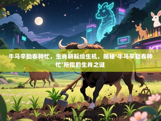 牛马辛勤春种忙，生肖耕耘绘生机，揭秘‘牛马辛勤春种忙’所指的生肖之谜