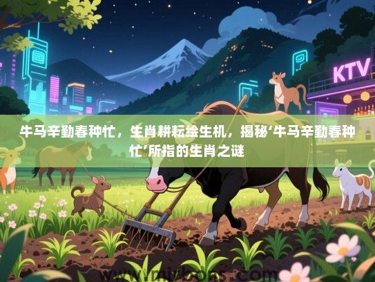 牛马辛勤春种忙，生肖耕耘绘生机，揭秘‘牛马辛勤春种忙’所指的生肖之谜