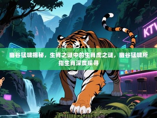 幽谷猛啸揭秘，生肖之谜中的生肖虎之谜，幽谷猛啸所指生肖深度探寻