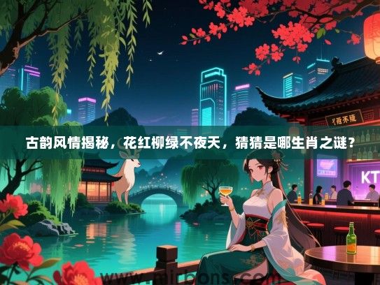 古韵风情揭秘,花红柳绿不夜天,猜猜是哪生肖之谜? 古韵风情揭秘,花红柳绿不夜天,猜猜是哪生肖之谜?