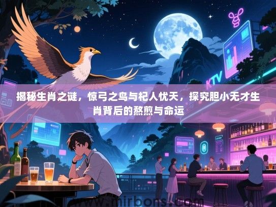 揭秘生肖之谜,惊弓之鸟与杞人忧天,探究胆小无才生肖背后的熬煎与命运 揭秘生肖之谜,惊弓之鸟与杞人忧天,探究胆小无才生肖背后的熬煎与命运