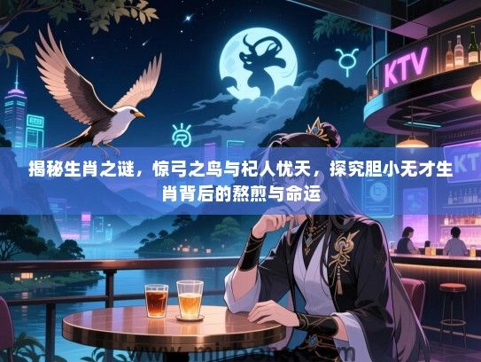 揭秘生肖之谜,惊弓之鸟与杞人忧天,探究胆小无才生肖背后的熬煎与命运 揭秘生肖之谜,惊弓之鸟与杞人忧天,探究胆小无才生肖背后的熬煎与命运