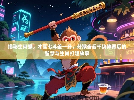 揭秘生肖猴，才高七斗差一升，分猴奋起千钧棒背后的智慧与生肖打趣故事