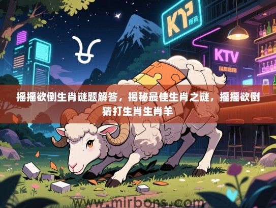 摇摇欲倒生肖谜题解答,揭秘最佳生肖之谜,摇摇欲倒猜打生肖生肖羊 摇摇欲倒生肖谜题解答,揭秘最佳生肖之谜,摇摇欲倒猜打生肖生肖羊