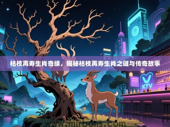 枯枝再寿生肖奇缘,揭秘枯枝再寿生肖之谜与传奇故事 枯枝再寿生肖奇缘,揭秘枯枝再寿生肖之谜与传奇故事