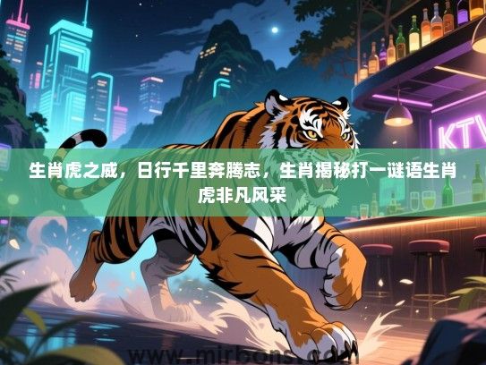 生肖虎之威,日行千里奔腾志,生肖揭秘打一谜语生肖虎非凡风采 生肖虎之威,日行千里奔腾志,生肖揭秘打一谜语生肖虎非凡风采