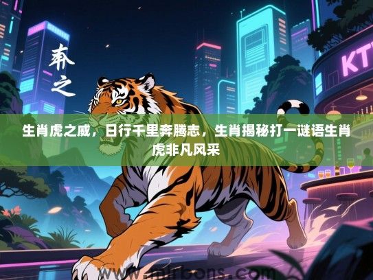 生肖虎之威,日行千里奔腾志,生肖揭秘打一谜语生肖虎非凡风采 生肖虎之威,日行千里奔腾志,生肖揭秘打一谜语生肖虎非凡风采