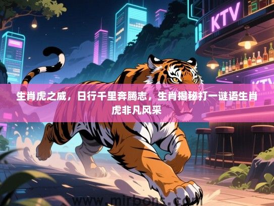 生肖虎之威,日行千里奔腾志,生肖揭秘打一谜语生肖虎非凡风采 生肖虎之威,日行千里奔腾志,生肖揭秘打一谜语生肖虎非凡风采