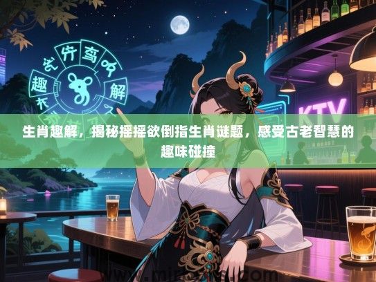 生肖趣解，揭秘摇摇欲倒指生肖谜题，感受古老智慧的趣味碰撞