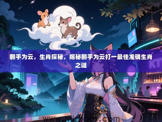 翻手为云,生肖探秘,揭秘翻手为云打一最佳准确生肖之谜 翻手为云,生肖探秘,揭秘翻手为云打一最佳准确生肖之谜