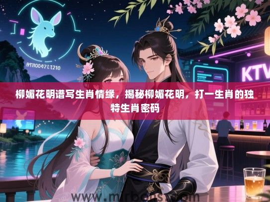 柳媚花明谱写生肖情缘，揭秘柳媚花明，打一生肖的独特生肖密码