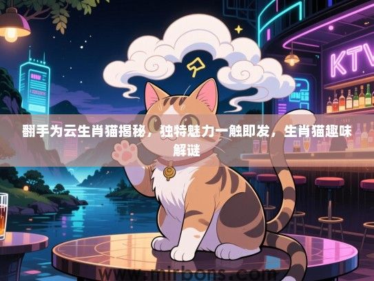 翻手为云生肖猫揭秘，独特魅力一触即发，生肖猫趣味解谜