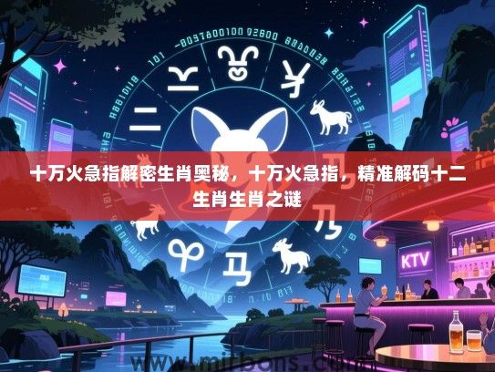 十万火急指解密生肖奥秘,十万火急指,精准解码十二生肖生肖之谜 十万火急指解密生肖奥秘,十万火急指,精准解码十二生肖生肖之谜
