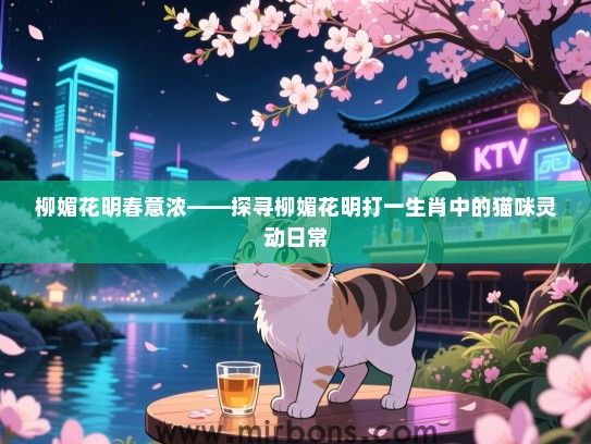 柳媚花明春意浓——探寻柳媚花明打一生肖中的猫咪灵动日常