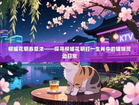柳媚花明春意浓——探寻柳媚花明打一生肖中的猫咪灵动日常