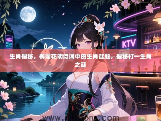 生肖揭秘，柳媚花明诗词中的生肖谜题，揭秘打一生肖之谜