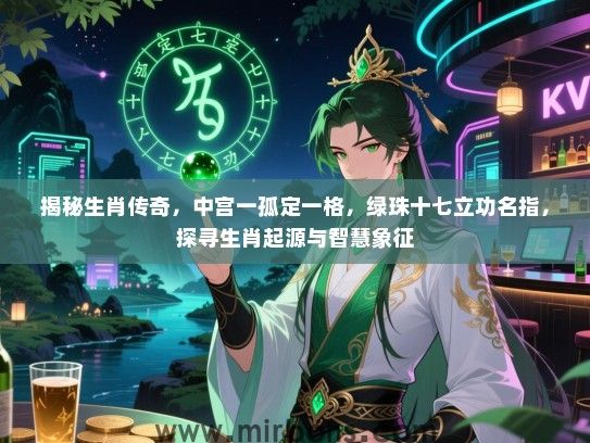 揭秘生肖传奇，中宫一孤定一格，绿珠十七立功名指，探寻生肖起源与智慧象征