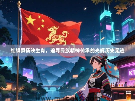 红旗飘扬映生肖,追寻民族精神传承的光辉历史足迹 红旗飘扬映生肖,追寻民族精神传承的光辉历史足迹